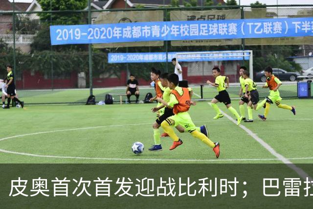皮奥首次首发迎战比利时；巴雷拉将超越马佐拉成新里程碑