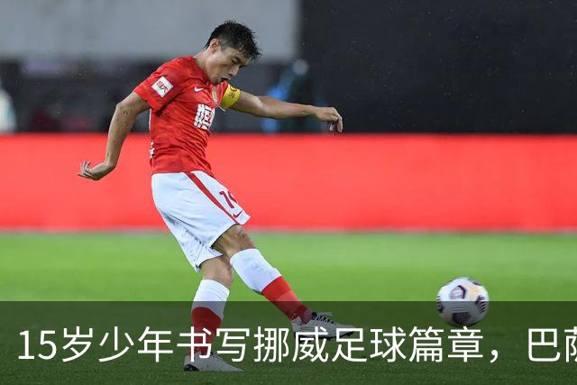 15岁少年书写挪威足球篇章，巴萨球探亲临现场